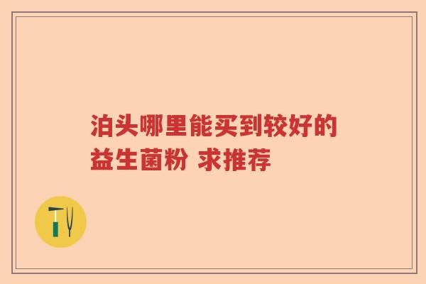 泊头哪里能买到较好的益生菌粉 求推荐