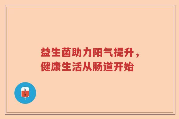 益生菌助力阳气提升，健康生活从肠道开始