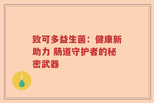 致可多益生菌：健康新助力 肠道守护者的秘密武器