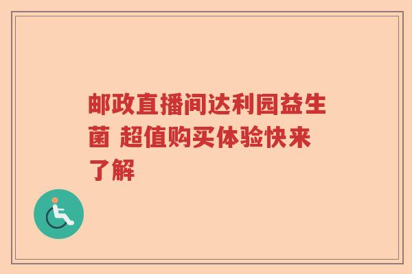 邮政直播间达利园益生菌 超值购买体验快来了解