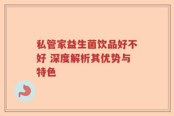 私管家益生菌饮品好不好 深度解析其优势与特色