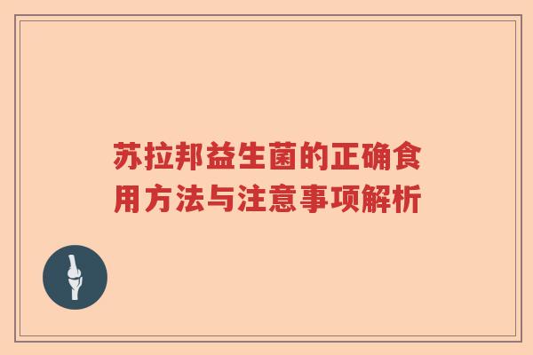 苏拉邦益生菌的正确食用方法与注意事项解析