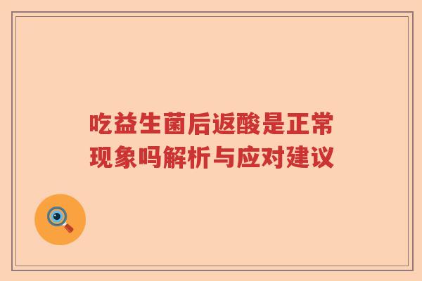 吃益生菌后返酸是正常现象吗解析与应对建议