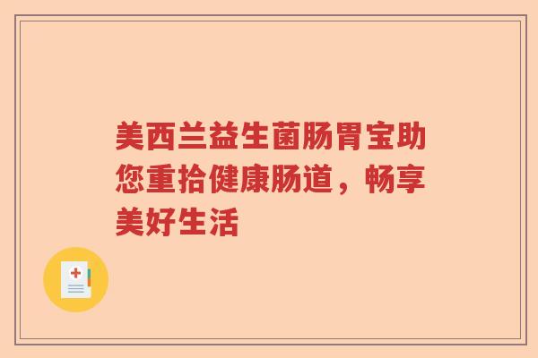美西兰益生菌肠胃宝助您重拾健康肠道，畅享美好生活