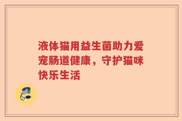 液体猫用益生菌助力爱宠肠道健康，守护猫咪快乐生活