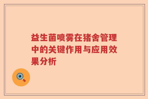 益生菌喷雾在猪舍管理中的关键作用与应用效果分析