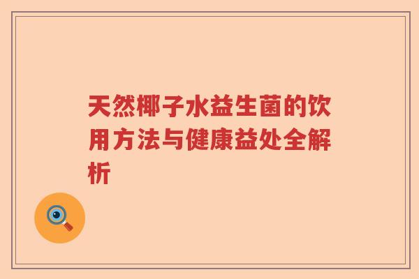 天然椰子水益生菌的饮用方法与健康益处全解析