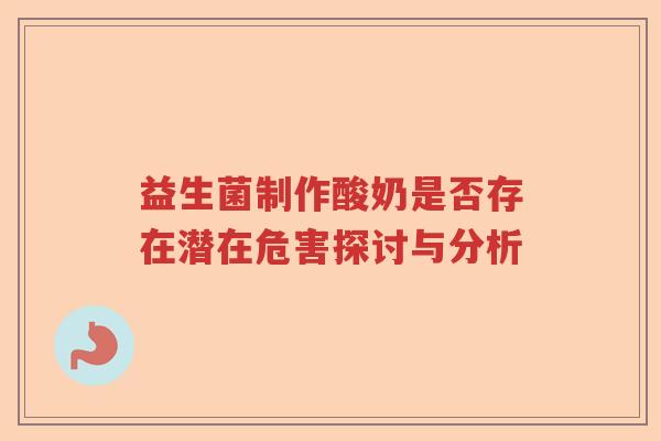 益生菌制作酸奶是否存在潜在危害探讨与分析