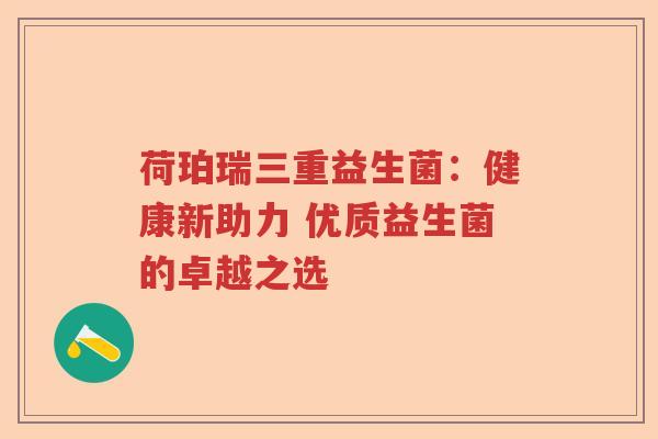 荷珀瑞三重益生菌：健康新助力 优质益生菌的卓越之选