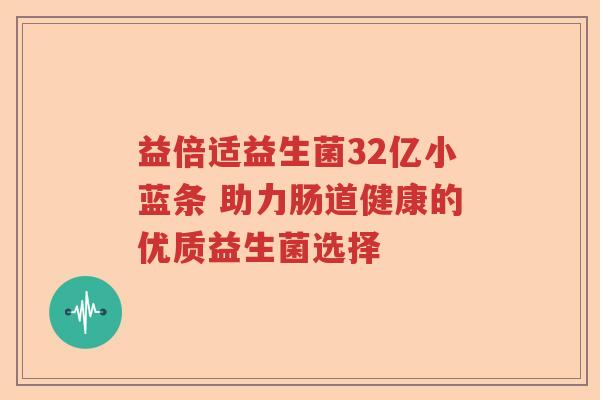 益倍适益生菌32亿小蓝条 助力肠道健康的优质益生菌选择