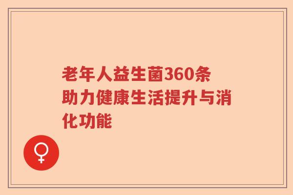 老年人益生菌360条助力健康生活提升与消化功能