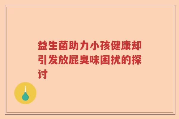 益生菌助力小孩健康却引发放屁臭味困扰的探讨