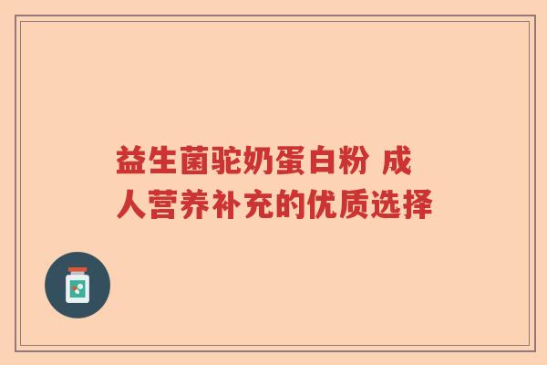 益生菌驼奶蛋白粉 成人营养补充的优质选择
