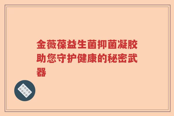 金薇葆益生菌抑菌凝胶助您守护健康的秘密武器