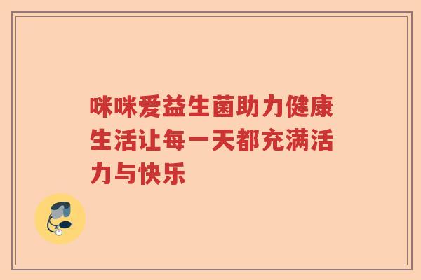咪咪爱益生菌助力健康生活让每一天都充满活力与快乐