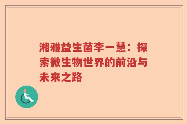 湘雅益生菌李一慧：探索微生物世界的前沿与未来之路