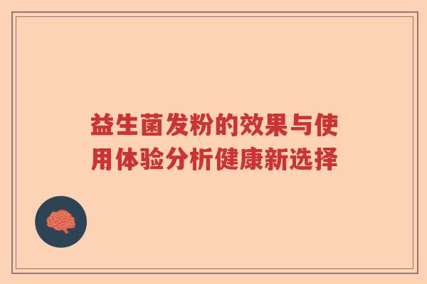 益生菌发粉的效果与使用体验分析健康新选择