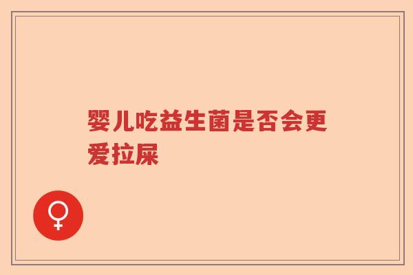 婴儿吃益生菌是否会更爱拉屎