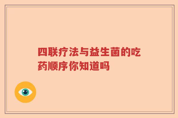 四联疗法与益生菌的吃药顺序你知道吗