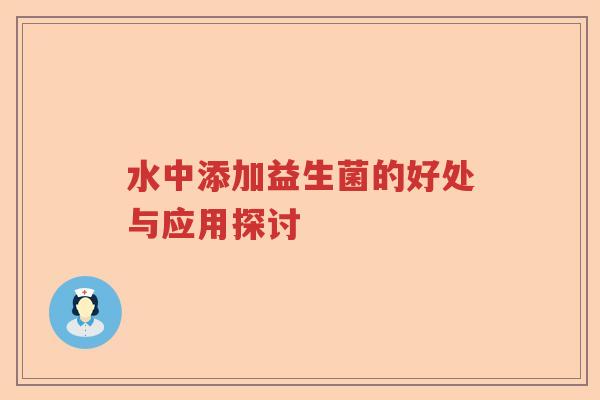 水中添加益生菌的好处与应用探讨