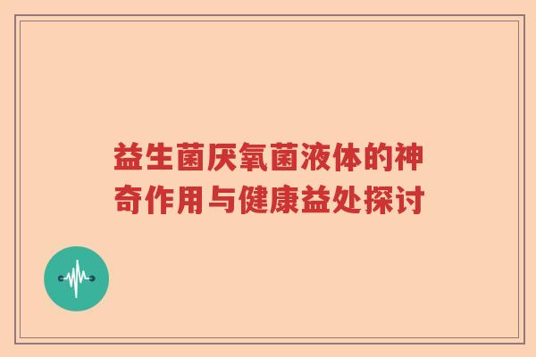 益生菌厌氧菌液体的神奇作用与健康益处探讨