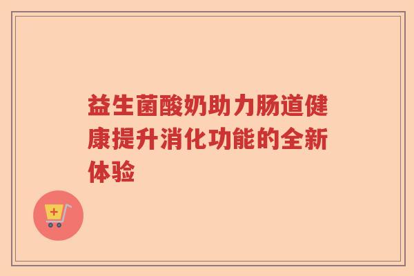 益生菌酸奶助力肠道健康提升消化功能的全新体验