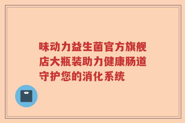 味动力益生菌官方旗舰店大瓶装助力健康肠道守护您的消化系统