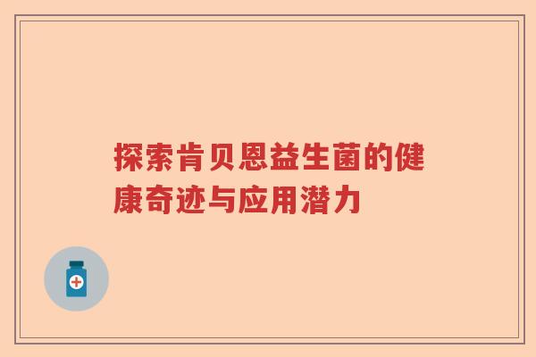 探索肯贝恩益生菌的健康奇迹与应用潜力
