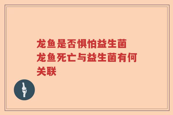 龙鱼是否惧怕益生菌 龙鱼死亡与益生菌有何关联