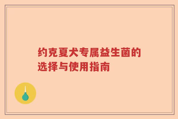 约克夏犬专属益生菌的选择与使用指南