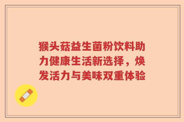 猴头菇益生菌粉饮料助力健康生活新选择，焕发活力与美味双重体验