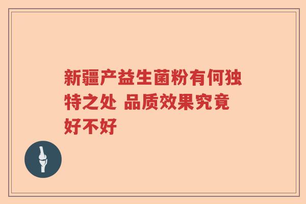 新疆产益生菌粉有何独特之处 品质效果究竟好不好