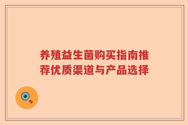 养殖益生菌购买指南推荐优质渠道与产品选择