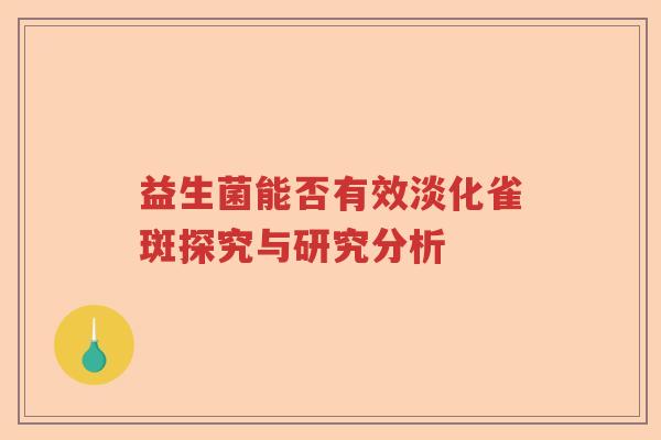 益生菌能否有效淡化雀斑探究与研究分析