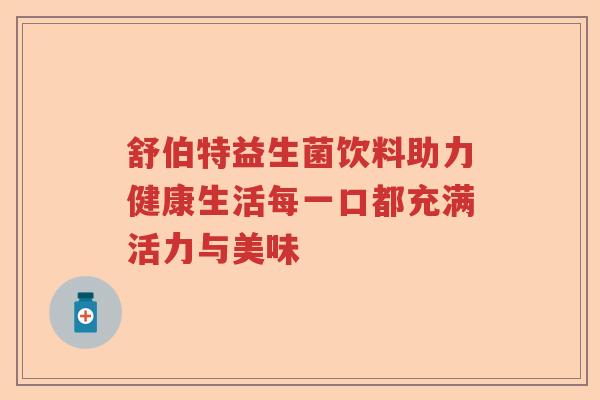 舒伯特益生菌饮料助力健康生活每一口都充满活力与美味