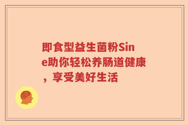 即食型益生菌粉Sine助你轻松养肠道健康，享受美好生活