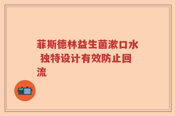 菲斯德林益生菌漱口水 独特设计有效防止回流