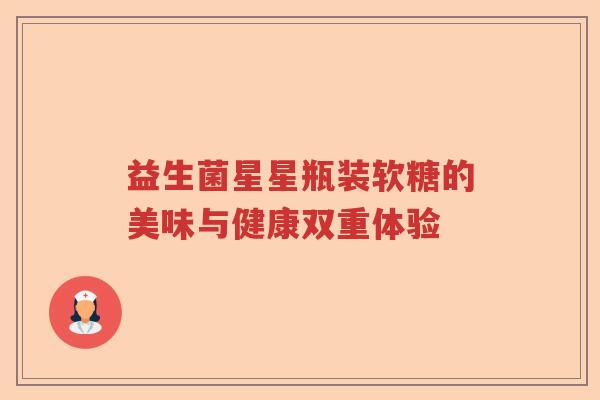 益生菌星星瓶装软糖的美味与健康双重体验