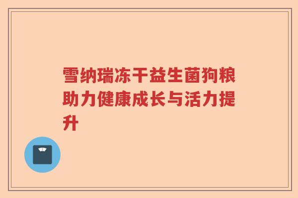 雪纳瑞冻干益生菌狗粮助力健康成长与活力提升