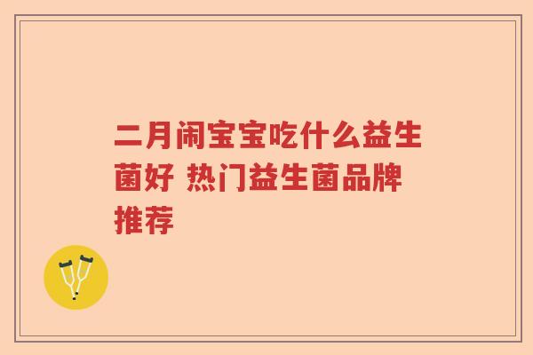 二月闹宝宝吃什么益生菌好 热门益生菌品牌推荐