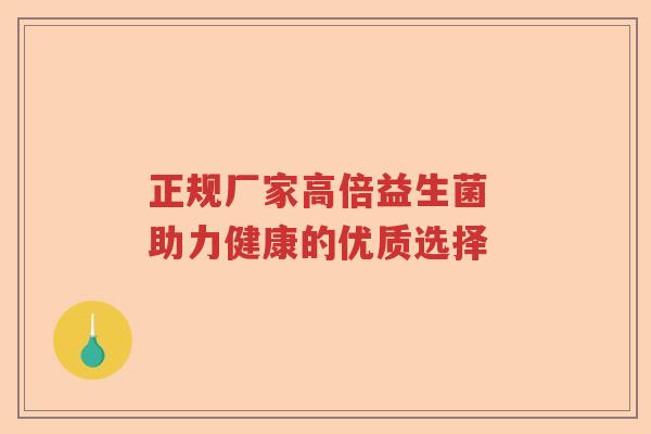 正规厂家高倍益生菌 助力健康的优质选择