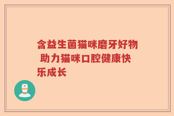 含益生菌猫咪磨牙好物 助力猫咪口腔健康快乐成长