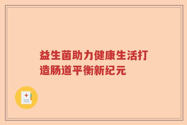 益生菌助力健康生活打造肠道平衡新纪元