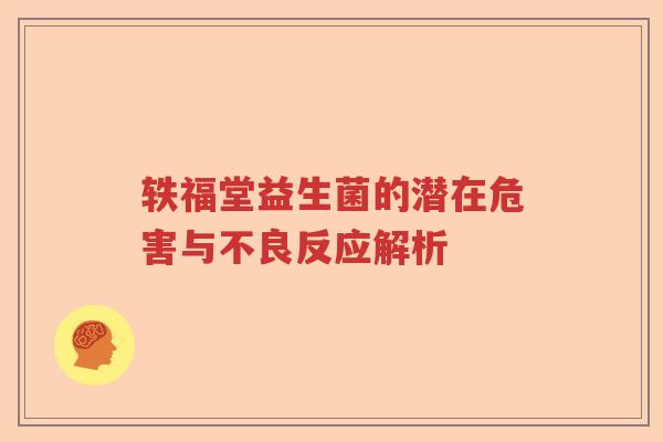 轶福堂益生菌的潜在危害与不良反应解析