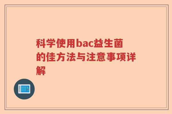 科学使用bac益生菌的佳方法与注意事项详解