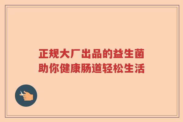 正规大厂出品的益生菌助你健康肠道轻松生活