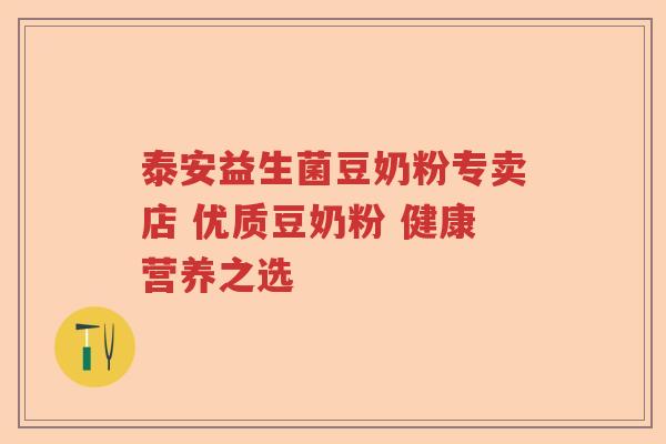泰安益生菌豆奶粉专卖店 优质豆奶粉 健康营养之选