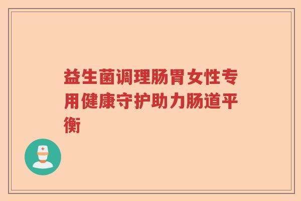 益生菌调理肠胃女性专用健康守护助力肠道平衡