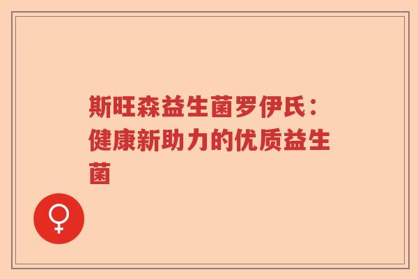 斯旺森益生菌罗伊氏：健康新助力的优质益生菌