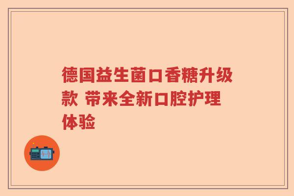 德国益生菌口香糖升级款 带来全新口腔护理体验